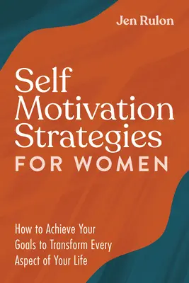 Stratégie sebamotivácie pre ženy: Ako dosiahnuť svoje ciele a zmeniť každý aspekt svojho života - Self Motivation Strategies for Women: How to Achieve Your Goals to Transform Every Aspect of Your Life