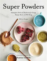 Super prášky: Adaptogénne bylinky a huby pre energiu, krásu, náladu a pohodu - Super Powders: Adaptogenic Herbs and Mushrooms for Energy, Beauty, Mood, and Well-Being