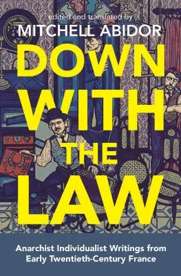 Preč so zákonom: Anarchist Individualist Writings from Early Twentieth-Century France (Anarchistické individualistické spisy zo začiatku dvadsiateho storočia) - Down with the Law: Anarchist Individualist Writings from Early Twentieth-Century France