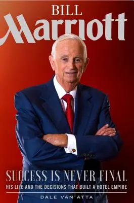 Bill Marriott: Úspech nikdy nie je konečný - jeho život a rozhodnutia, ktoré vybudovali hotelové impérium - Bill Marriott: Success Is Never Final--His Life and the Decisions That Built a Hotel Empire