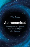 Astronomické - Od kvarkov po kvazary, veda o vesmíre v tých najzvláštnejších podobách - Astronomical - From Quarks to Quasars, the Science of Space at its Strangest