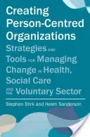 Vytváranie organizácií zameraných na človeka: Stratégie a nástroje na riadenie zmien v zdravotníctve, sociálnej starostlivosti a dobrovoľníckom sektore - Creating Person-Centred Organisations: Strategies and Tools for Managing Change in Health, Social Care and the Voluntary Sector
