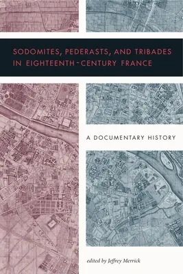 Sodomiti, pederastovia a tribáti vo Francúzsku osemnásteho storočia: A Documentary History - Sodomites, Pederasts, and Tribades in Eighteenth-Century France: A Documentary History