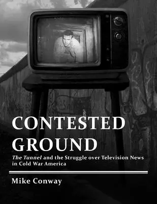 Sporná pôda: Tunel a boj o televízne spravodajstvo v Amerike počas studenej vojny - Contested Ground: The Tunnel and the Struggle over Television News in Cold War America