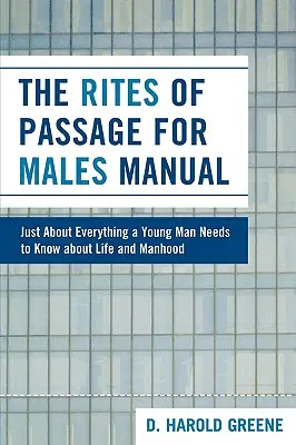 Príručka o prechodových rituáloch pre mužov: Rituálne rituály: Všetko, čo mladý muž potrebuje vedieť o živote a mužnosti - The Rites of Passage for Males Manual: Just About Everything a Young Man Needs to Know About Life and Manhood