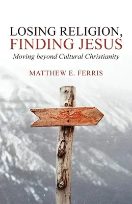 Stratiť náboženstvo, nájsť Ježiša: Vydajte sa za hranice kultúrneho kresťanstva - Losing Religion, Finding Jesus: Moving beyond Cultural Christianity