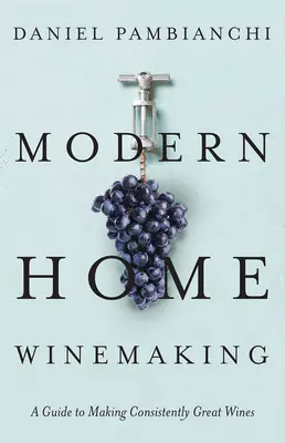 Moderné domáce vinárstvo: Príručka na výrobu trvalo skvelých vín - Modern Home Winemaking: A Guide to Making Consistently Great Wines