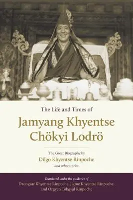 Život a doba Džamjanga Khyentseho Chkyi Lodra: Veľký životopis Dilgo Khyentseho Rinpočheho a iné príbehy - The Life and Times of Jamyang Khyentse Chkyi Lodr: The Great Biography by Dilgo Khyentse Rinpoche and Other Stories