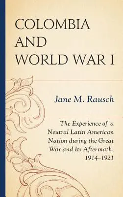 Kolumbia a prvá svetová vojna: Skúsenosti neutrálneho latinskoamerického národa počas Veľkej vojny a jej následkov v rokoch 1914 - 1921 - Colombia and World War I: The Experience of a Neutral Latin American Nation during the Great War and Its Aftermath, 1914-1921