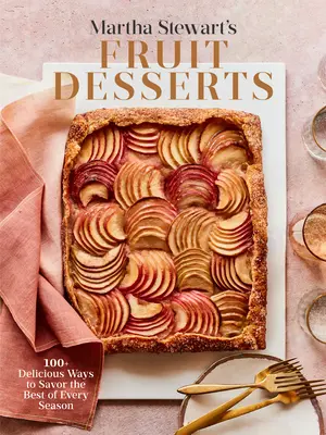 Ovocné dezerty Marthy Stewartovej: 100+ lahodných spôsobov, ako si vychutnať to najlepšie z každého ročného obdobia: Kniha o pečení - Martha Stewart's Fruit Desserts: 100+ Delicious Ways to Savor the Best of Every Season: A Baking Book