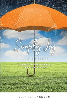 Jednoducho Joy Rain or Shine: Naučte sa žiť s radosťou počas slnečného svitu aj búrky - Simply Joy Rain or Shine: Learning to live with joy during the sunshine and the storms