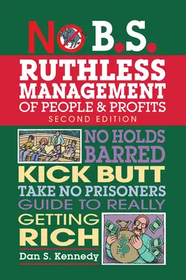 Bezohľadné riadenie ľudí a ziskov: Bez zábran, nakopanie zadku, sprievodca, ako skutočne zbohatnúť. - No B.S. Ruthless Management of People and Profits: No Holds Barred, Kick Butt, Take-No-Prisoners Guide to Really Getting Rich