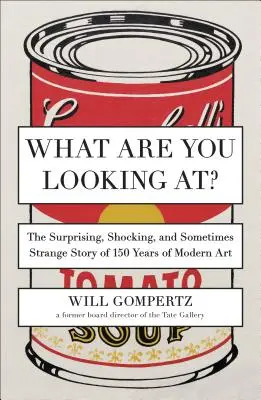 Na čo sa pozeráte? Prekvapujúci, šokujúci a niekedy aj zvláštny príbeh 150 rokov moderného umenia - What Are You Looking At?: The Surprising, Shocking, and Sometimes Strange Story of 150 Years of Modern Art