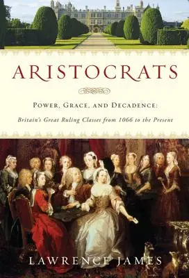 Aristokrati: Aristokrati: moc, milosť a dekadencia: Veľké britské vládnuce triedy od roku 1066 po súčasnosť - Aristocrats: Power, Grace, and Decadence: Britain's Great Ruling Classes from 1066 to the Present