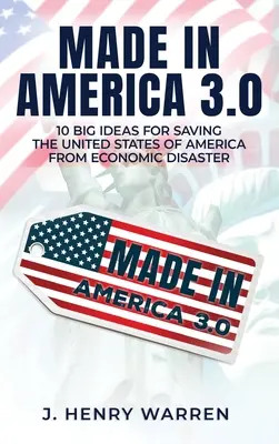 Made in America 3.0 10 veľkých nápadov na záchranu Spojených štátov amerických pred hospodárskou katastrofou - Made in America 3.0 10 Big Ideas for Saving the United States of America from Economic Disaster