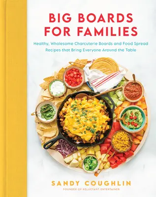 Veľké tabule pre rodiny: Recepty na zdravé a zdravé šarkany a nátierky, ktoré privedú všetkých k stolu - Big Boards for Families: Healthy, Wholesome Charcuterie Boards and Food Spread Recipes That Bring Everyone Around the Table