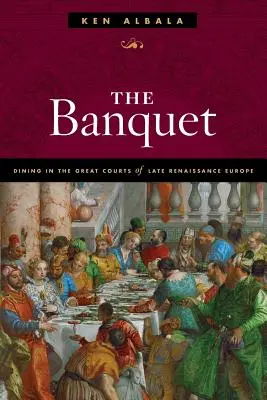 The Banquet: Banke: stolovanie na veľkých dvoroch neskororenesančnej Európy - The Banquet: Dining in the Great Courts of Late Renaissance Europe