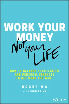 Pracujte na svojich peniazoch, nie na svojom živote: Ako vyvážiť svoju kariéru a osobné financie, aby ste získali to, čo chcete - Work Your Money, Not Your Life: How to Balance Your Career and Personal Finances to Get What You Want