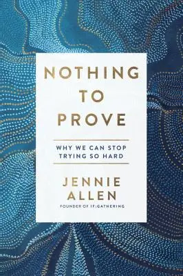 Nič nedokazovať: Prečo sa môžeme prestať tak veľmi snažiť - Nothing to Prove: Why We Can Stop Trying So Hard