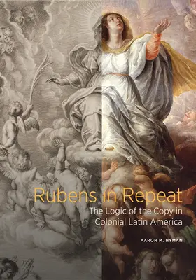 Rubens v repete: Logika kópie v koloniálnej Latinskej Amerike - Rubens in Repeat: The Logic of the Copy in Colonial Latin America