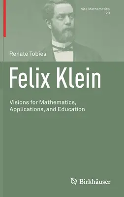 Felix Klein: Vízie pre matematiku, aplikácie a vzdelávanie - Felix Klein: Visions for Mathematics, Applications, and Education