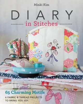 Denník zo stehov: 65 očarujúcich motívov - 6 projektov z látok a nití, ktoré vám prinesú radosť - Diary in Stitches: 65 Charming Motifs - 6 Fabric & Thread Projects to Bring You Joy