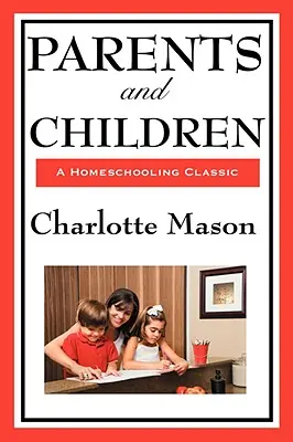 Rodičia a deti: Pôvodná séria o domácom vzdelávaní Charlotte Masonovej: II. diel - Parents and Children: Volume II of Charlotte Mason's Original Homeschooling Series