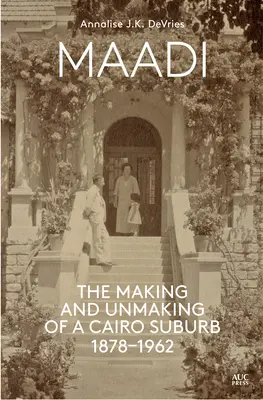 Maadi: Vznik a zánik káhirského predmestia, 1878-1962 - Maadi: The Making and Unmaking of a Cairo Suburb, 1878-1962