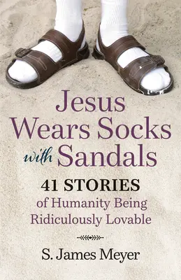 Ježiš nosí ponožky v sandáloch: 41 príbehov o tom, ako je ľudstvo smiešne milé. - Jesus Wears Socks with Sandals: 41 Stories of Humanity Being Ridiculously Lovable
