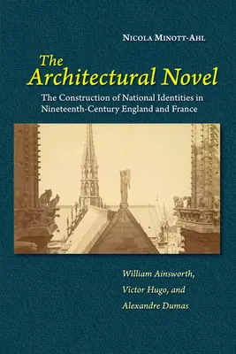 Architektonický román: The Construction of National Identities in Nineteenth-Century England and France (Konštrukcia národných identít v Anglicku a Francúzsku v 19. storočí): William Ainsworth, Victor Hugo a - The Architectural Novel: The Construction of National Identities in Nineteenth-Century England and France: William Ainsworth, Victor Hugo, and