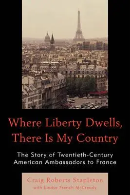 Kde býva sloboda, tam je moja krajina: Príbeh amerických veľvyslancov dvadsiateho storočia vo Francúzsku - Where Liberty Dwells, There Is My Country: The Story of Twentieth-Century American Ambassadors to France