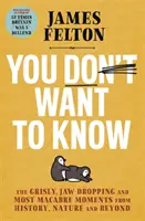 Nechceš vedieť - Hrôzostrašné, čeľusť drásajúce a najdesivejšie momenty z histórie, prírody i mimo nej - You Don't Want to Know - The grisly, jaw-dropping and most macabre moments from history, nature and beyond
