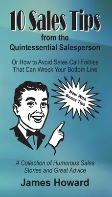 10 predajných tipov od kvintesenciálneho predajcu: Ako sa vyhnúť chybám pri predajných hovoroch, ktoré môžu zničiť váš zisk - 10 Sales Tips From The Quintessential Salesperson: How to Avoid Sales Call Foibles That Can Wreck Your Bottom Line