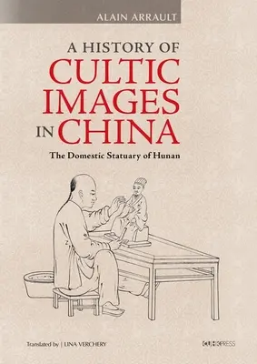 Dejiny kultových obrazov v Číne: Domáce sochy v provincii Hunan - A History of Cultic Images in China: The Domestic Statuary of Hunan