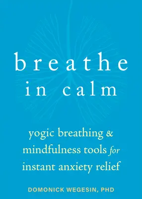 Dýchať v pokoji: Jogínske nástroje dýchania a všímavosti na okamžitú úľavu od úzkosti - Breathe in Calm: Yogic Breathing and Mindfulness Tools for Instant Anxiety Relief