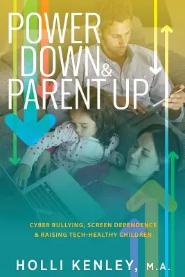 Power Down & Parent Up!: Kyberšikana, závislosť od obrazovky a výchova technicky zdravých detí - Power Down & Parent Up!: Cyber Bullying, Screen Dependence & Raising Tech-Healthy Children