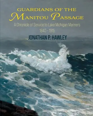 Strážcovia prielivu Manitou: Manitou: Kronika služby námorníkom na Michiganskom jazere, 1840-1915 - Guardians of the Manitou Passage: A Chronicle of Service to Lake Michigan Mariners, 1840-1915