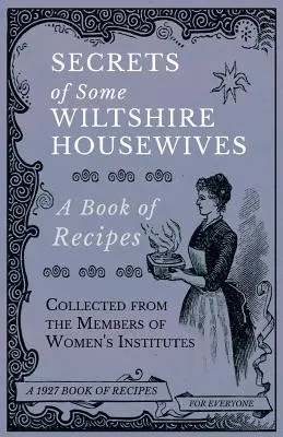 Tajomstvá niektorých Wiltshirských žien v domácnosti - Kniha receptov zozbieraných od členiek ženských inštitútov - Secrets of Some Wiltshire Housewives - A Book of Recipes Collected from the Members of Women's Institutes
