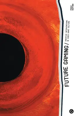 Future Gaming: Tvorivé intervencie v kultúre videohier - Future Gaming: Creative Interventions in Video Game Culture