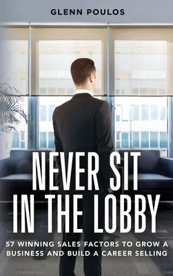 Nikdy neseďte v hale: 57 víťazných predajných faktorov na rozvoj podnikania a budovanie kariéry predajom - Never Sit in the Lobby: 57 Winning Sales Factors to Grow a Business and Build a Career Selling