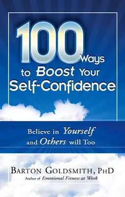 100 spôsobov, ako si zvýšiť sebavedomie: Verte v seba a ostatní budú veriť tiež - 100 Ways to Boost Your Self-Confidence: Believe in Yourself and Others Will Too