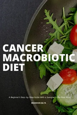 Rakovina Makrobiotická diéta: Vzorový 7-dňový jedálniček s receptami a jedálničkom pre začiatočníkov - Cancer Macrobiotic Diet: A Beginner's Step-by-Step Guide With a Sample 7-Day Meal Plan