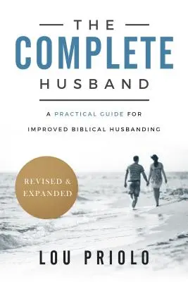 Úplný manžel: Praktická príručka na zlepšenie biblického manželstva, revidovaná a rozšírená - The Complete Husband: A Practical Guide for Improved Biblical Husbanding, Revised and Expanded