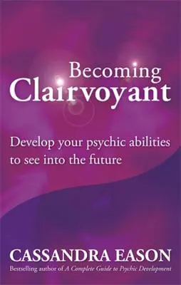 Ako sa stať jasnovidcom: Rozvíjajte svoje veštecké schopnosti, aby ste videli do budúcnosti - Becoming Clairvoyant: Develop Your Psychic Abilities to See Into the Future