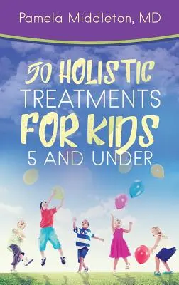 50 celostných procedúr pre deti od 5 rokov - 50 Holistic Treatments for Kids 5 and Under