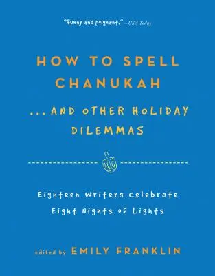 Ako sa píše Chanuka... a iné sviatočné dilemy: 18 spisovateľov oslavuje 8 nocí svetiel - How to Spell Chanukah...and Other Holiday Dilemmas: 18 Writers Celebrate 8 Nights of Lights