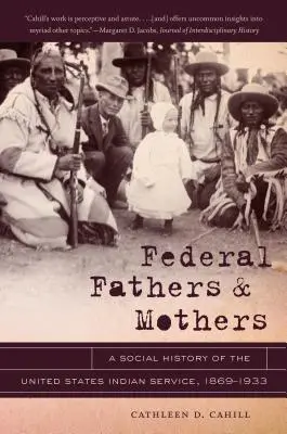 Federálni otcovia a matky: Sociálne dejiny indiánskej služby Spojených štátov amerických, 1869 - 1933 - Federal Fathers & Mothers: A Social History of the United States Indian Service, 1869-1933