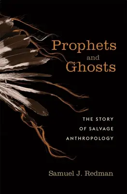 Proroci a duchovia: Príbeh záchrannej antropológie - Prophets and Ghosts: The Story of Salvage Anthropology