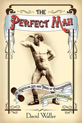 Dokonalý muž: Svalnatý život a časy Eugena Sandowa, viktoriánskeho siláka - The Perfect Man: The Muscular Life and Times of Eugen Sandow, Victorian Strongman