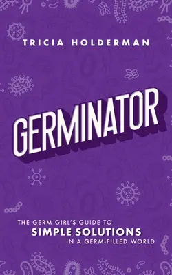 Germinátor: Sprievodca dievčaťa s baktériami: Jednoduché riešenia vo svete plnom baktérií - Germinator: The Germ Girl's Guide to Simple Solutions in a Germ-Filled World